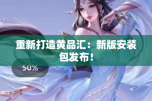 重新打造黄品汇：新版安装包发布！