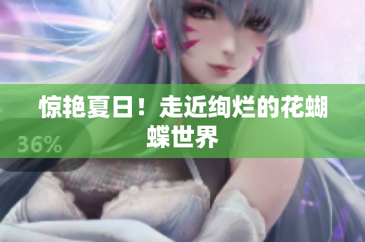 惊艳夏日！走近绚烂的花蝴蝶世界