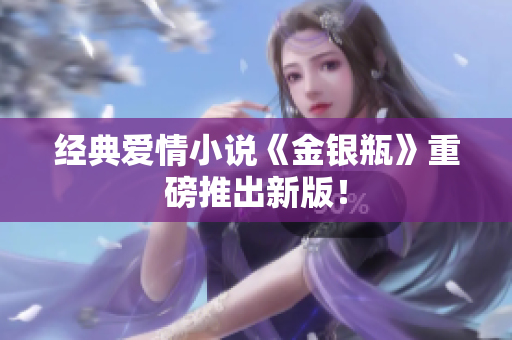 经典爱情小说《金银瓶》重磅推出新版！