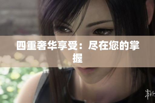 四重奢华享受：尽在您的掌握