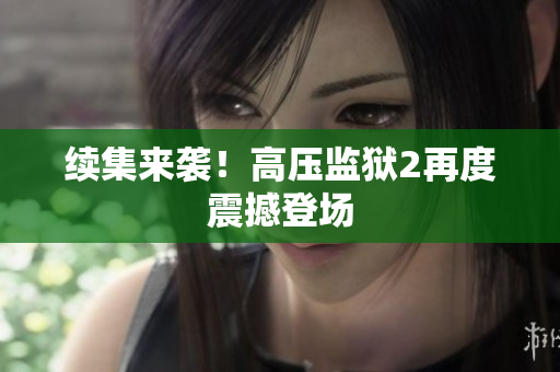 续集来袭！高压监狱2再度震撼登场