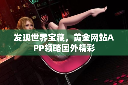 发现世界宝藏，黄金网站APP领略国外精彩