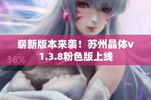 崭新版本来袭！苏州晶体v1.3.8粉色版上线