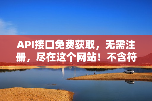 API接口免费获取，无需注册，尽在这个网站！不含符号