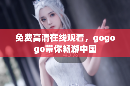 免费高清在线观看，gogogo带你畅游中国