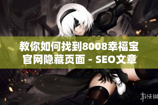 教你如何找到8008幸福宝官网隐藏页面 - SEO文章