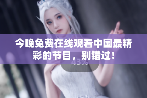 今晚免费在线观看中国最精彩的节目，别错过！