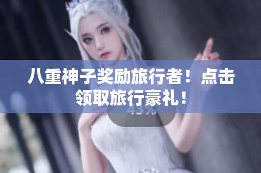 八重神子奖励旅行者！点击领取旅行豪礼！