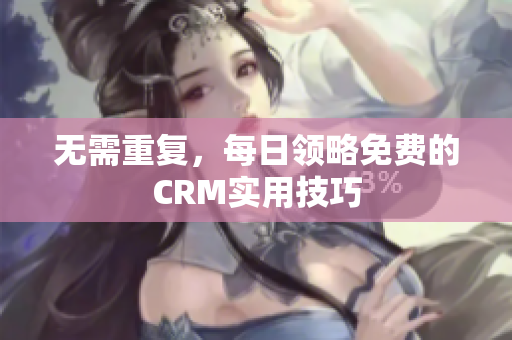 无需重复，每日领略免费的CRM实用技巧