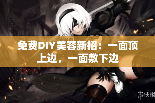免费DIY美容新招：一面顶上边，一面敷下边