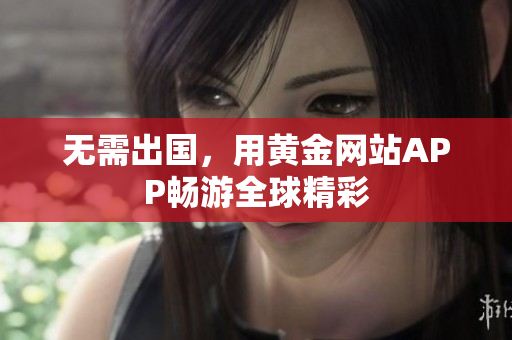 无需出国，用黄金网站APP畅游全球精彩