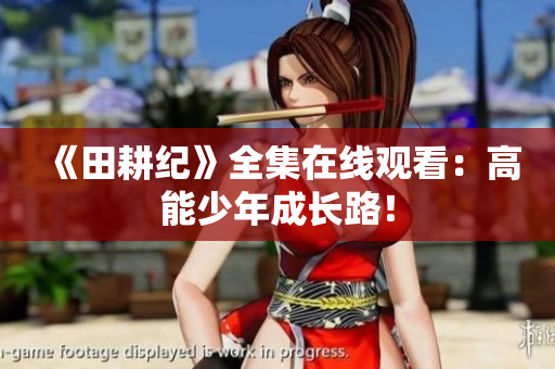 《田耕纪》全集在线观看：高能少年成长路！
