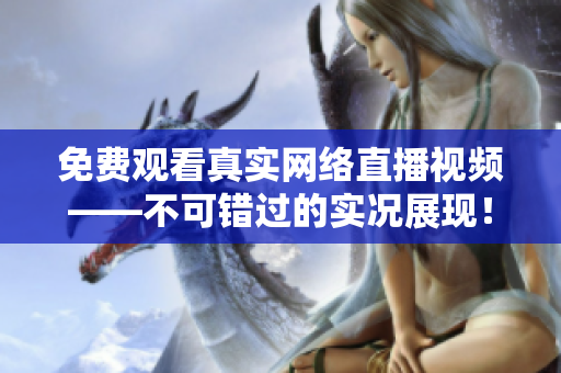 免费观看真实网络直播视频——不可错过的实况展现！