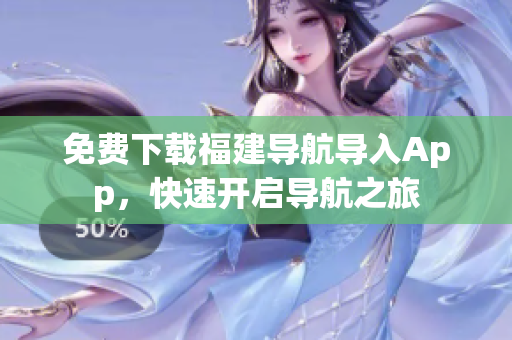 免费下载福建导航导入App，快速开启导航之旅
