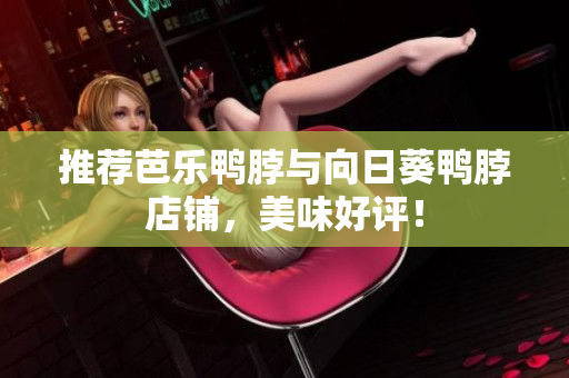 推荐芭乐鸭脖与向日葵鸭脖店铺，美味好评！