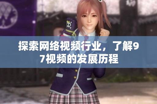 探索网络视频行业，了解97视频的发展历程