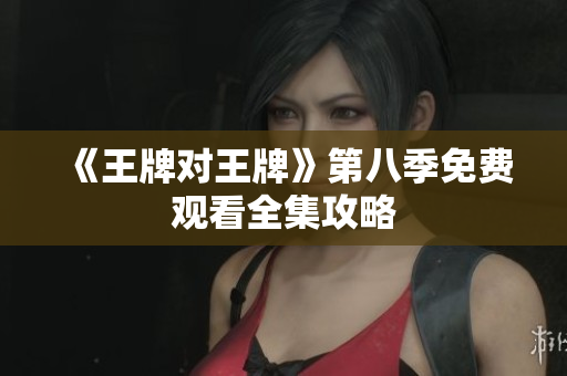 《王牌对王牌》第八季免费观看全集攻略