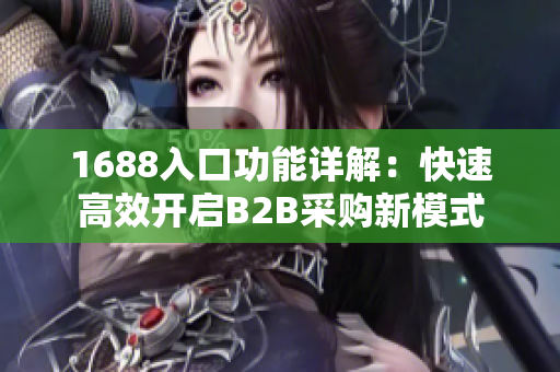 1688入口功能详解：快速高效开启B2B采购新模式