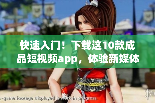 快速入门！下载这10款成品短视频app，体验新媒体创作！