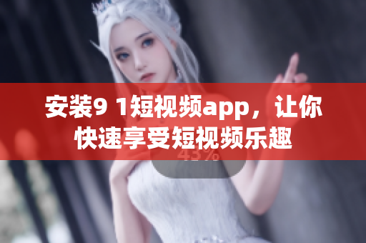 安装9 1短视频app，让你快速享受短视频乐趣