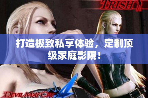 打造极致私享体验，定制顶级家庭影院！