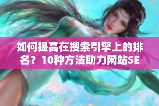 如何提高在搜索引擎上的排名？10种方法助力网站SEO排名提升