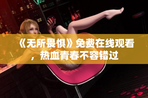 《无所畏惧》免费在线观看，热血青春不容错过