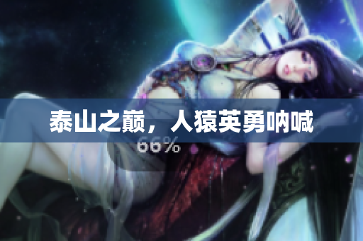 泰山之巅，人猿英勇呐喊