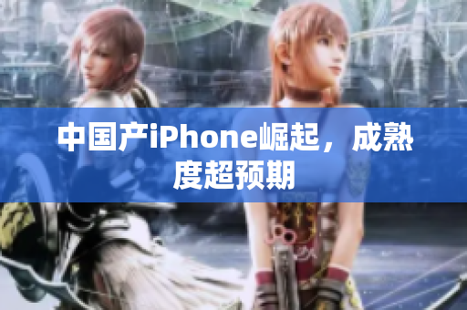 中国产iPhone崛起，成熟度超预期