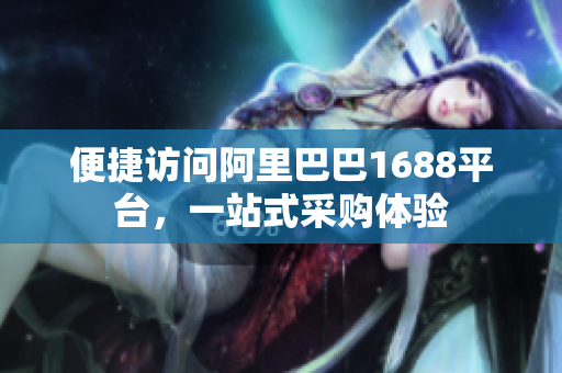 便捷访问阿里巴巴1688平台，一站式采购体验