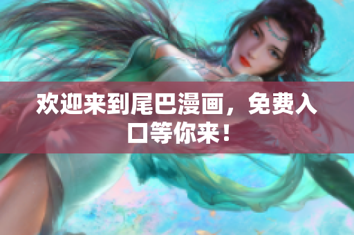 欢迎来到尾巴漫画，免费入口等你来！