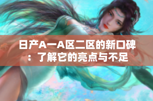 日产A一A区二区的新口碑：了解它的亮点与不足