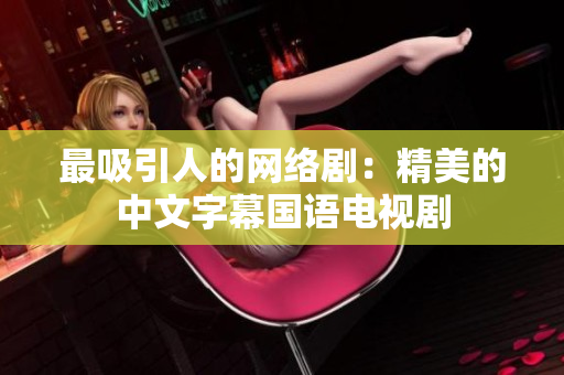 最吸引人的网络剧：精美的中文字幕国语电视剧