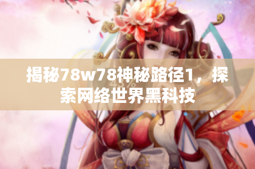 揭秘78w78神秘路径1，探索网络世界黑科技
