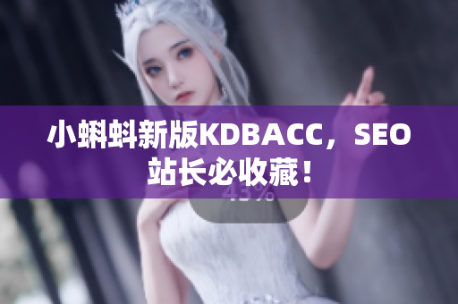 小蝌蚪新版KDBACC，SEO站长必收藏！
