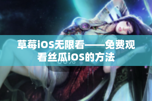 草莓iOS无限看——免费观看丝瓜iOS的方法