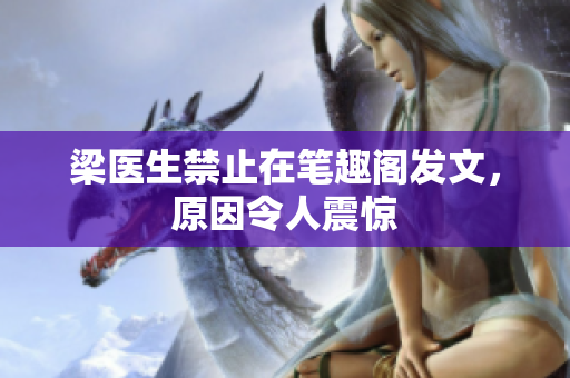 梁医生禁止在笔趣阁发文，原因令人震惊