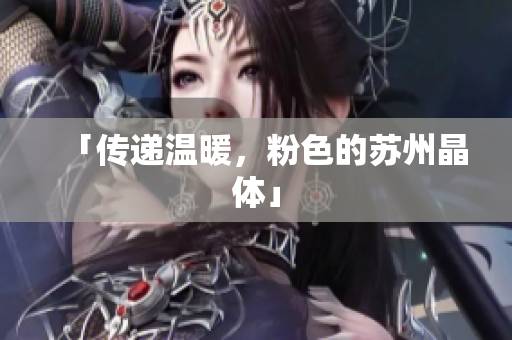 「传递温暖，粉色的苏州晶体」