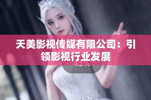 天美影视传媒有限公司：引领影视行业发展