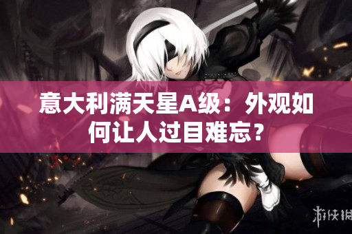 意大利满天星A级：外观如何让人过目难忘？