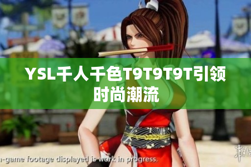 YSL千人千色T9T9T9T引领时尚潮流