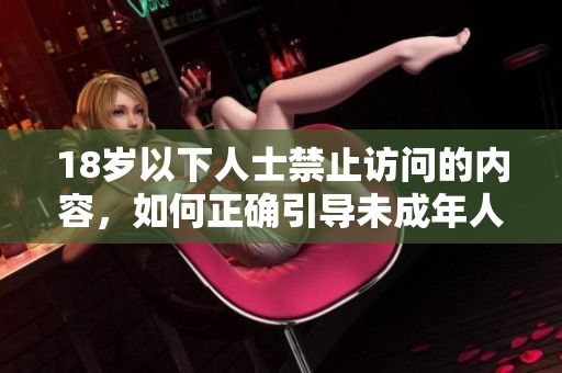 18岁以下人士禁止访问的内容，如何正确引导未成年人上网？