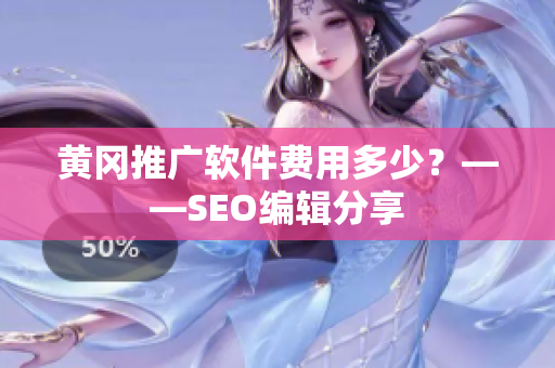 黄冈推广软件费用多少？——SEO编辑分享