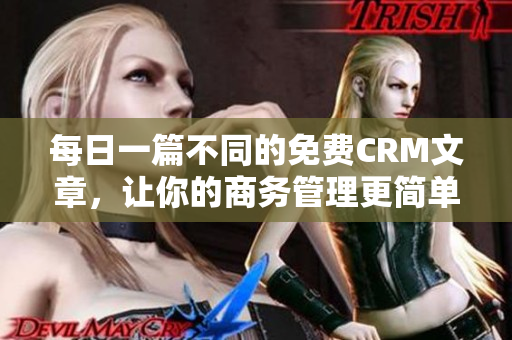 每日一篇不同的免费CRM文章，让你的商务管理更简单