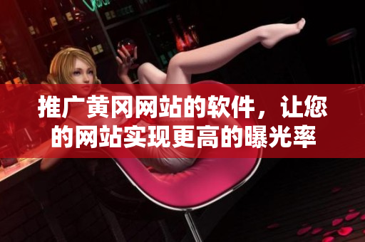 推广黄冈网站的软件，让您的网站实现更高的曝光率