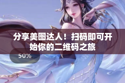 分享美图达人！扫码即可开始你的二维码之旅