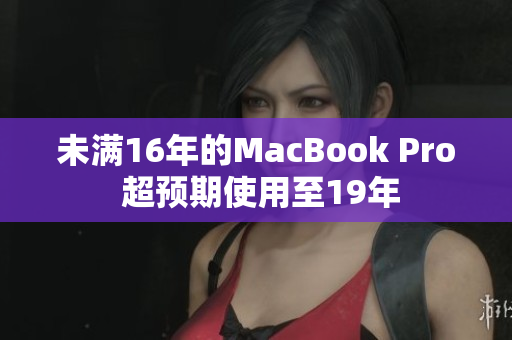 未满16年的MacBook Pro 超预期使用至19年