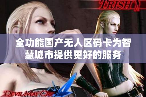 全功能国产无人区码卡为智慧城市提供更好的服务