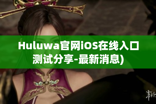 Huluwa官网iOS在线入口测试分享-最新消息)