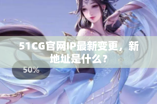 51CG官网IP最新变更，新地址是什么？